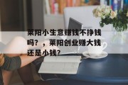 莱阳小生意赚钱不挣钱吗？，莱阳创业赚大钱还是小钱？