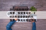 2018比较赚钱的小生意，投资多元化，2018年适合创业的小生意，多元化投资选择