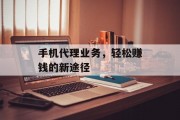 手机代理业务，轻松赚钱的新途径