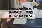 艺术画画赚取小生意，摆摊是捷径？，画画创业，成为艺术小商人的小路