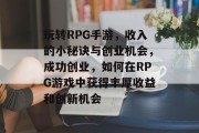 玩转RPG手游，收入的小秘诀与创业机会，成功创业，如何在RPG游戏中获得丰厚收益和创新机会