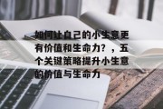 如何让自己的小生意更有价值和生命力？，五个关键策略提升小生意的价值与生命力