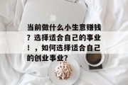 当前做什么小生意赚钱？选择适合自己的事业！，如何选择适合自己的创业事业？