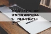 包凡辞任7个月，华兴资本控股复牌跌超66%！2年半亏损近10亿