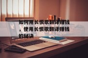 如何用长恨歌翻译赚钱，使用长恨歌翻译赚钱的秘诀