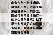 皮卡作为一种多功能、灵活的车型，近年来越来越受到人们的喜爱。而如何利用皮卡进行一些小生意创业呢？以下是一些可能的方向，皮卡创业，多功能与灵活性的完美结合