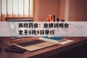 辰欣药业：业绩说明会定于9月9日举行