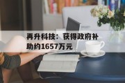 再升科技：获得政府补助约1657万元