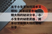 关于小生意如何简单又赚钱: 简单经营也能赚大钱的秘诀分享，小小生意的秘密武器，简单经营能赚大钱的策略分享