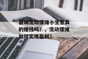 县城流动摆摊小生意真的赚钱吗?,流动摆摊如何实现盈利? 县城流动摆摊小生意真的赚钱吗?,流动摆摊如何实现盈利?