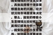 固安赚钱的小生意众多，具体选择哪个项目要根据自身的兴趣、经济状况和市场需求来决定。那么，固安的哪些小生意赚钱比较好呢？下面我们就来分析一下。，固安投资的小生意推荐，如何筛选优质项目