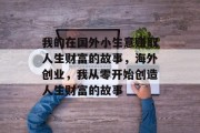 我的在国外小生意赚取人生财富的故事，海外创业，我从零开始创造人生财富的故事
