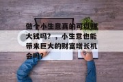 做个小生意真的可以赚大钱吗？，小生意也能带来巨大的财富增长机会吗？