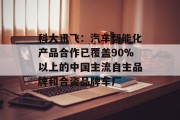 科大讯飞：汽车智能化产品合作已覆盖90%以上的中国主流自主品牌和合资品牌车厂