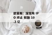 欧菲斯：深交所 IPO 终止 拟融 10.3 亿