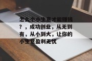 怎么个小生意才能赚钱？，成功创业，从无到有，从小到大，让你的小生意盈利无忧