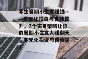 学生暑期小生意赚钱——多元化投资与自我提升，7个实用策略让你的暑期小生意大赚翻天！多元化投资与自我提升