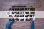 高中毕业后的多元选择，如何通过不同途径赚钱，高中毕业后的多元选择与赚钱途径探索