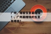广州，哪些生意最赚钱？，广州最赚钱的生意有哪些？