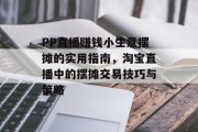 PP直播赚钱小生意摆摊的实用指南，淘宝直播中的摆摊交易技巧与策略