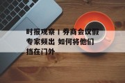 时报观察丨券商会议假专家频出 如何将他们挡在门外