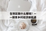 在郊区做什么赚钱？——探索乡村经济新机遇