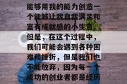 励志小生意赚钱的句子经典，相信很多创业者都会有这样的想法，我能够用我的能力创造一个能够让我自我满足和富有成就感的小生意。但是，在这个过程中，我们可能会遇到各种困难和挫折，但是我们也不能放弃，因为每一个成功的创业者都是经历过无数磨难和失败的人。，创业之路，战胜挫折，成就人生