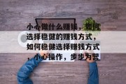 小心做什么赚钱，如何选择稳健的赚钱方式，如何稳健选择赚钱方式，小心操作，步步为营