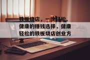 铁板烧店，一份轻松、健康的赚钱选择，健康轻松的铁板烧店创业方案