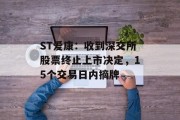 ST爱康：收到深交所股票终止上市决定，15个交易日内摘牌