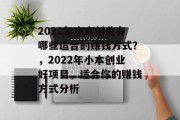 2022年小本创业有哪些适合的赚钱方式？，2022年小本创业好项目，适合你的赚钱方式分析