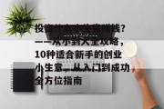 投资什么小生意赚钱？——从小到大全攻略，10种适合新手的创业小生意，从入门到成功全方位指南