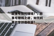 故事号如何赚钱？，故事号赚钱之道，如何利用内容创造收益？