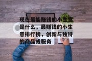 现在最能赚钱的小生意是什么，最赚钱的小生意排行榜，创新与独特的商品或服务