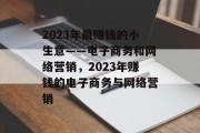 2023年最赚钱的小生意——电子商务和网络营销，2023年赚钱的电子商务与网络营销