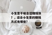 小生意干啥合适赚钱快？，适合小生意的赚钱方式有哪些?
