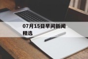 07月15日早间新闻精选