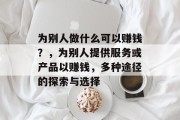 为别人做什么可以赚钱？，为别人提供服务或产品以赚钱，多种途径的探索与选择