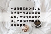 空调行业盈利之道，如何选择产品以实现最大收益，空调行业盈利之道，产品选择策略以实现最大收益