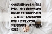 全国最赚钱的小生意排行榜，电子商务公司如何选择互联网创业项目？这里有一份帮你找到理想工作的全攻略！（有你需要的，更有扶持政策）