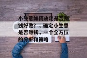 小生意如何决定是否赚钱好做？，确定小生意是否赚钱，一个全方位的分析和策略
