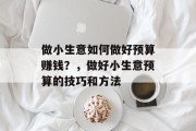 做小生意如何做好预算赚钱？，做好小生意预算的技巧和方法