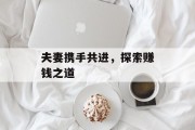 夫妻携手共进，探索赚钱之道