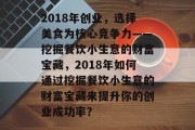 2018年创业，选择美食为核心竞争力——挖掘餐饮小生意的财富宝藏，2018年如何通过挖掘餐饮小生意的财富宝藏来提升你的创业成功率？