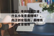 内江，寻找致富之道，什么小生意最赚钱？，内江创业指南，最赚钱的小生意推荐