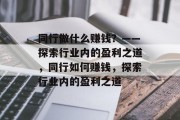 同行做什么赚钱？——探索行业内的盈利之道，同行如何赚钱，探索行业内的盈利之道