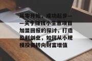 从零开始，成功起步——关于赚钱小生意项目加盟回报的探讨，打造盈利创业，如何从小规模投资转向财富增值