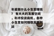 年底做什么小生意赚钱？ 有大大的发展空间，年终投资商机，各种小生意如何赚取高额利润