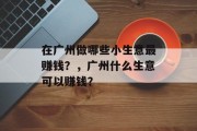 在广州做哪些小生意最赚钱？，广州什么生意可以赚钱？