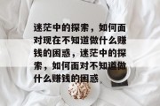 迷茫中的探索，如何面对现在不知道做什么赚钱的困惑，迷茫中的探索，如何面对不知道做什么赚钱的困惑